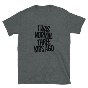 I was Normal Three Kids Ago | Short-Sleeve Unisex T-Shirt