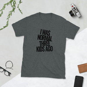 I was Normal Three Kids Ago | Short-Sleeve Unisex T-Shirt